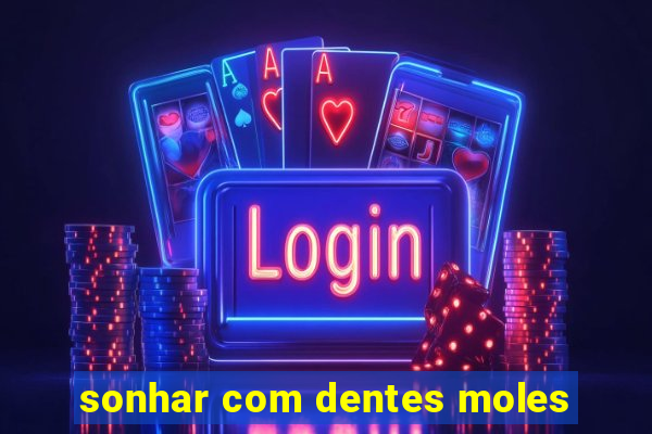 sonhar com dentes moles